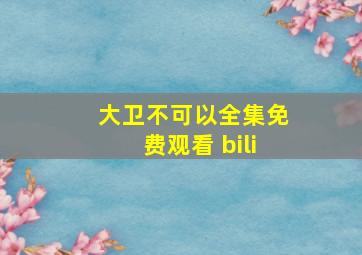 大卫不可以全集免费观看 bili